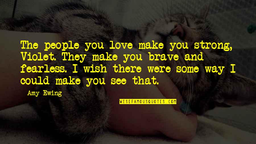 Brave And Strong Quotes By Amy Ewing: The people you love make you strong, Violet.