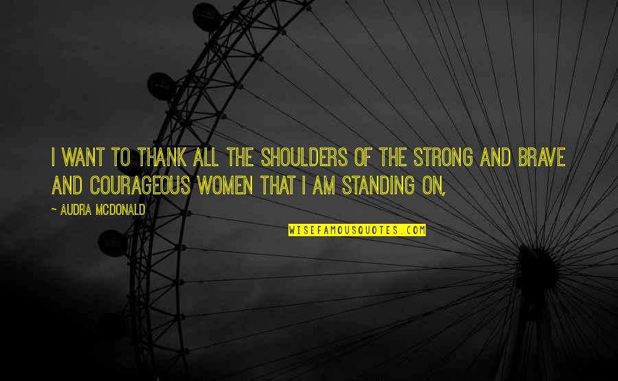 Brave And Strong Quotes By Audra McDonald: I want to thank all the shoulders of