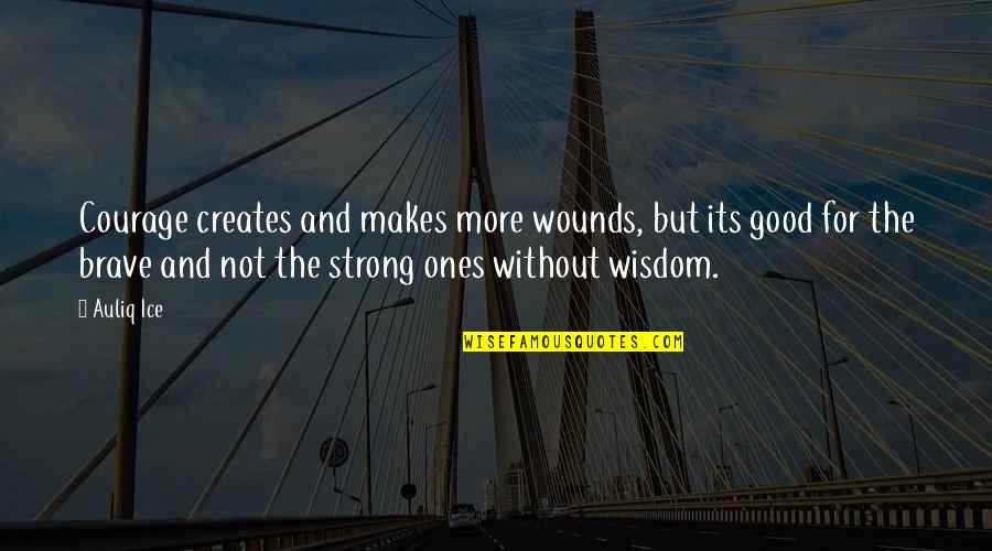 Brave And Strong Quotes By Auliq Ice: Courage creates and makes more wounds, but its