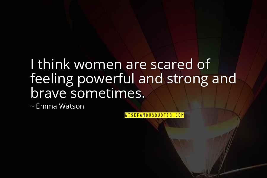 Brave And Strong Quotes By Emma Watson: I think women are scared of feeling powerful