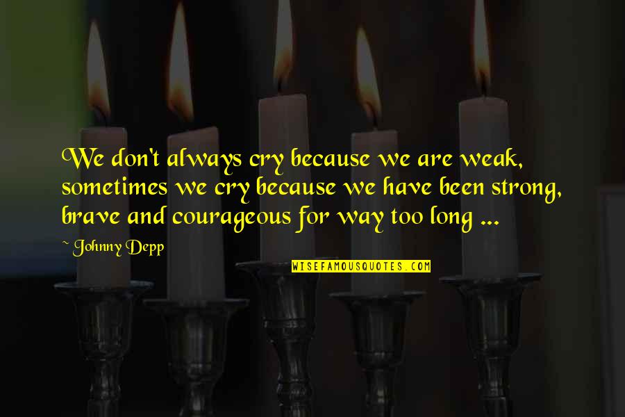Brave And Strong Quotes By Johnny Depp: We don't always cry because we are weak,