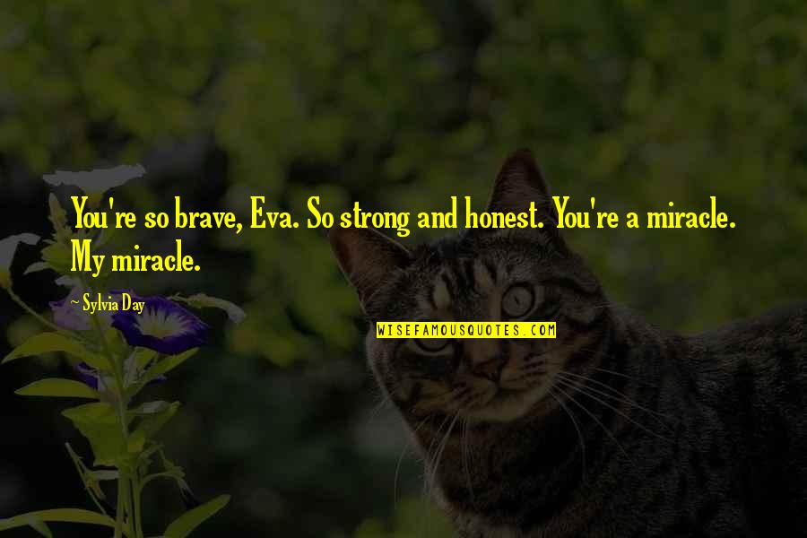 Brave And Strong Quotes By Sylvia Day: You're so brave, Eva. So strong and honest.