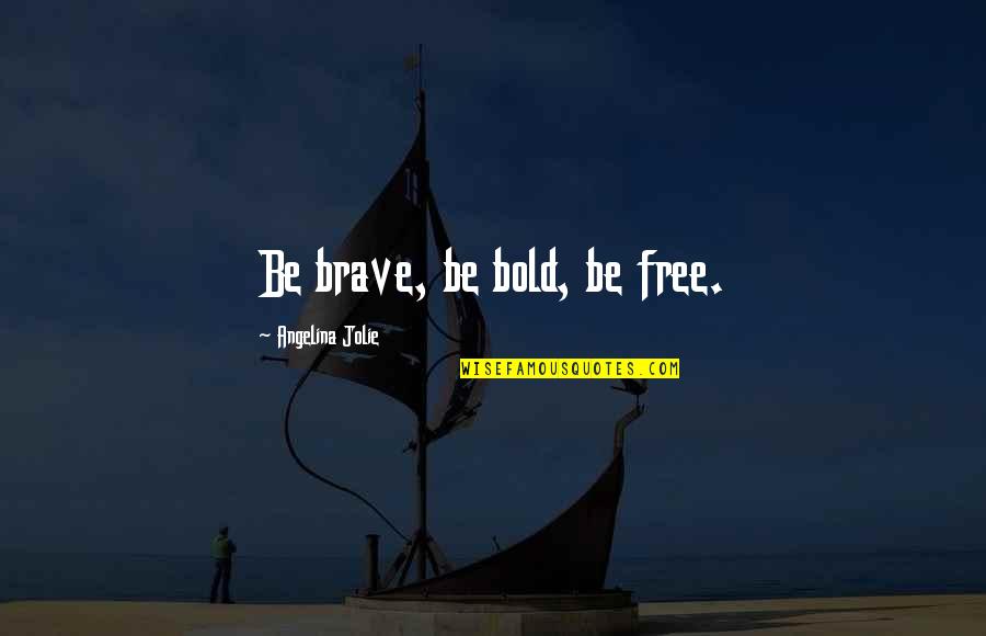 Brave And The Bold Quotes By Angelina Jolie: Be brave, be bold, be free.