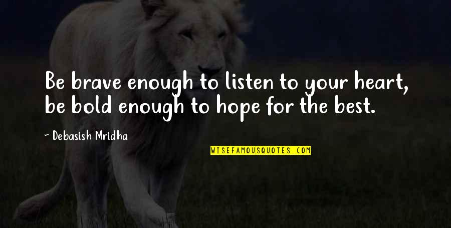 Brave And The Bold Quotes By Debasish Mridha: Be brave enough to listen to your heart,