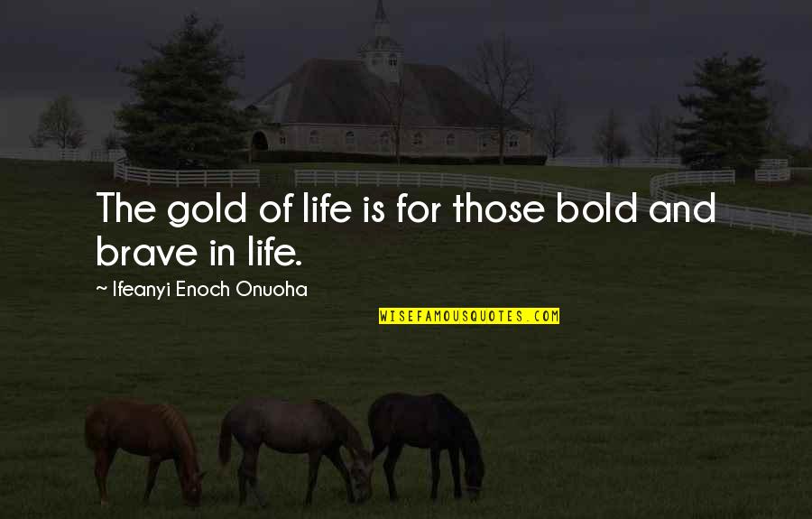 Brave And The Bold Quotes By Ifeanyi Enoch Onuoha: The gold of life is for those bold