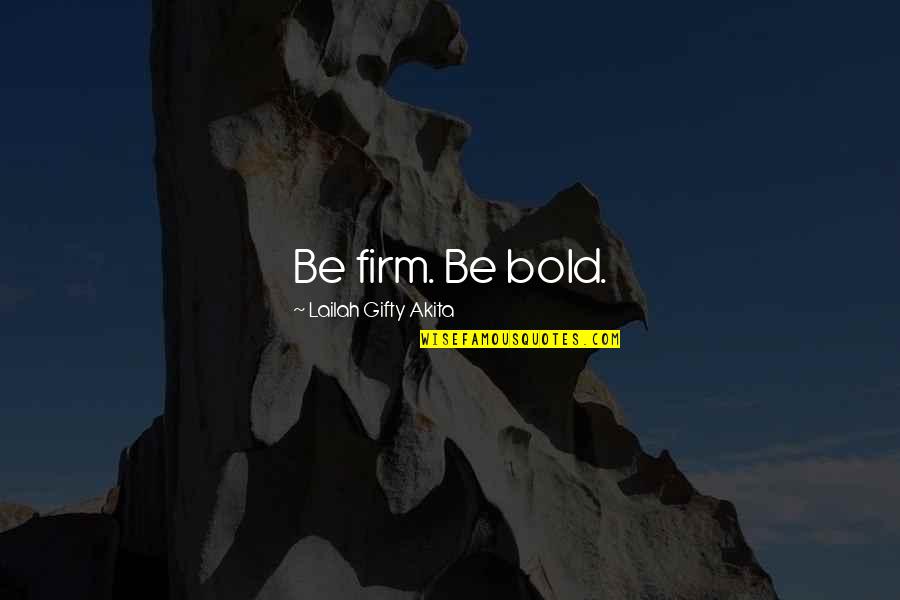 Brave And The Bold Quotes By Lailah Gifty Akita: Be firm. Be bold.