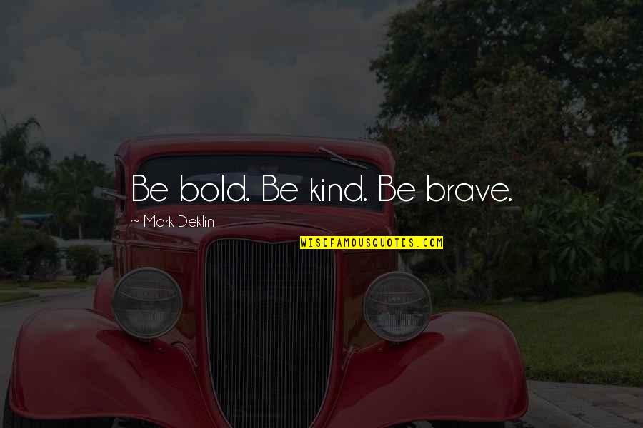 Brave And The Bold Quotes By Mark Deklin: Be bold. Be kind. Be brave.