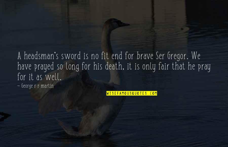 Brave Death Quotes By George R R Martin: A headsman's sword is no fit end for