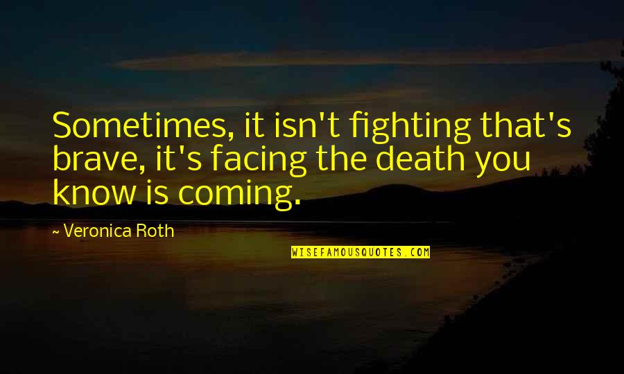 Brave Death Quotes By Veronica Roth: Sometimes, it isn't fighting that's brave, it's facing