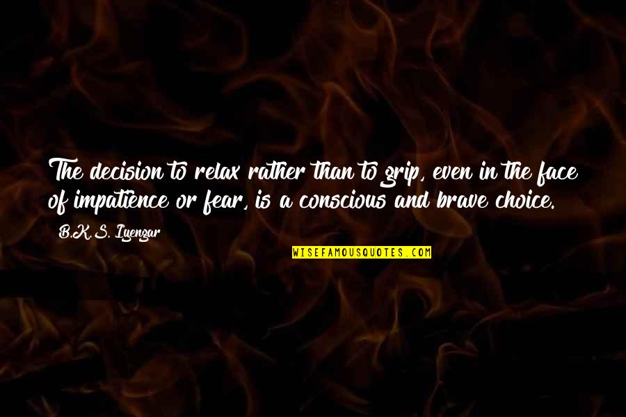 Brave Decision Quotes By B.K.S. Iyengar: The decision to relax rather than to grip, Brave Decision Quotes By B.K.S. Iyengar: The decision to relax rather than to grip,
