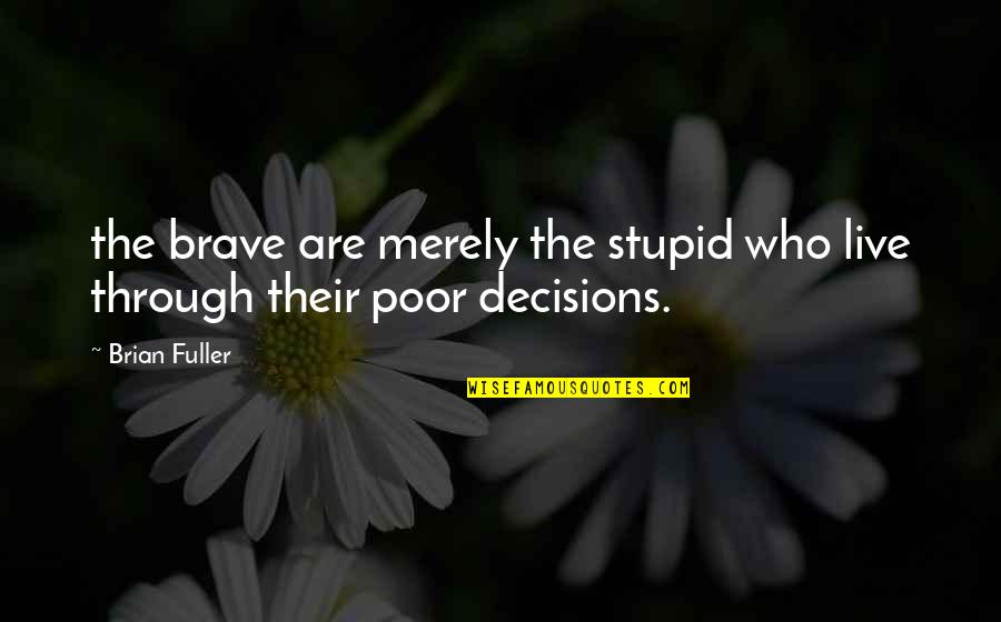 Brave Decisions Quotes By Brian Fuller: the brave are merely the stupid who live