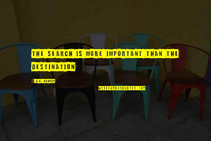 Brave Enough Cheryl Strayed Quotes By A.R. Rahman: The search is more important than the destination Brave Enough Cheryl Strayed Quotes By A.R. Rahman: The search is more important than the destination