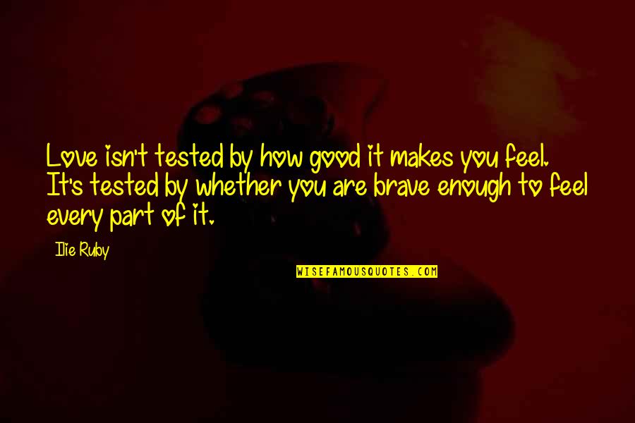 Brave Enough To Love Quotes By Ilie Ruby: Love isn't tested by how good it makes