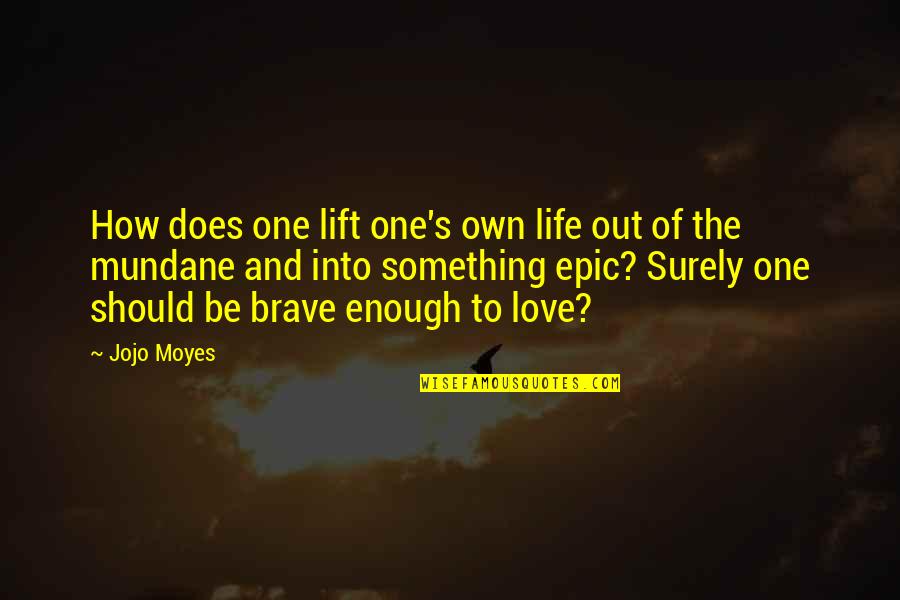 Brave Enough To Love Quotes By Jojo Moyes: How does one lift one's own life out