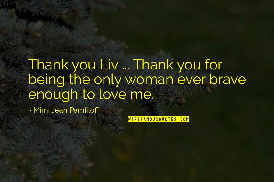 Brave Enough To Love Quotes By Mimi Jean Pamfiloff: Thank you Liv ... Thank you for being