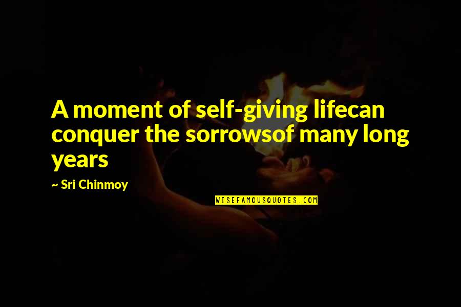 Brave Enough To Love Quotes By Sri Chinmoy: A moment of self-giving lifecan conquer the sorrowsof