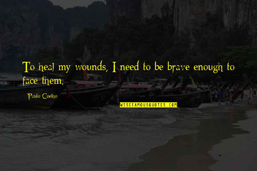 Brave Faces Quotes By Paulo Coelho: To heal my wounds, I need to be
