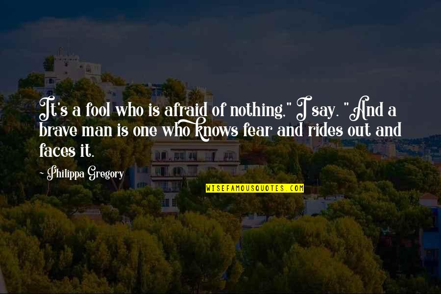 Brave Faces Quotes By Philippa Gregory: It's a fool who is afraid of nothing,"