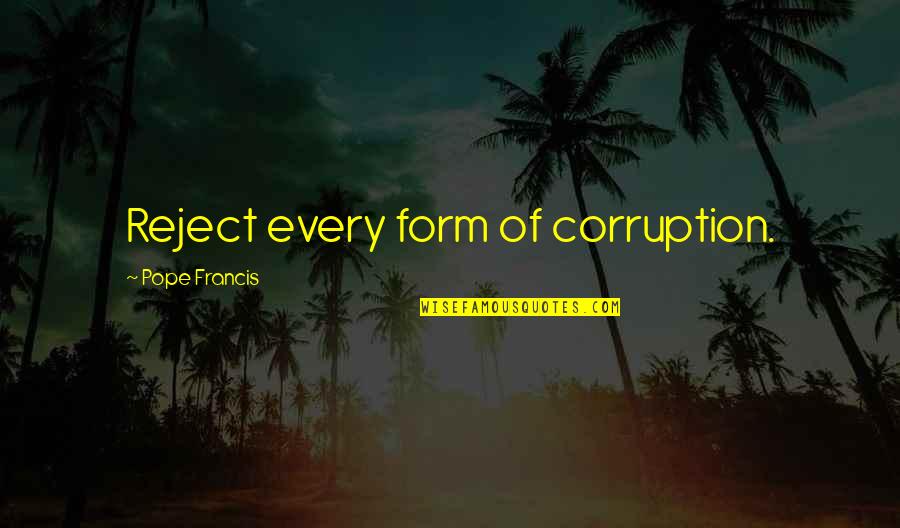 Brave Faces Quotes By Pope Francis: Reject every form of corruption.