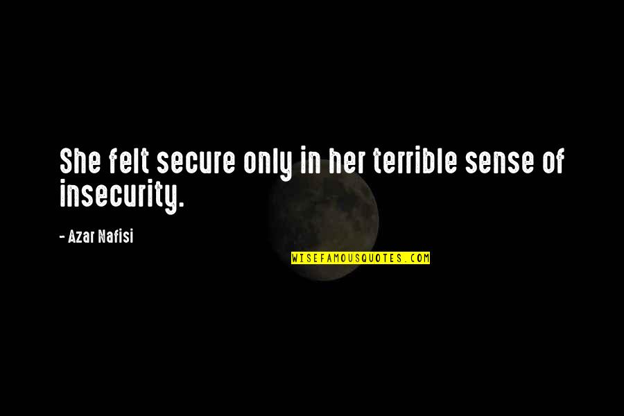 Brave Hearts Quotes By Azar Nafisi: She felt secure only in her terrible sense