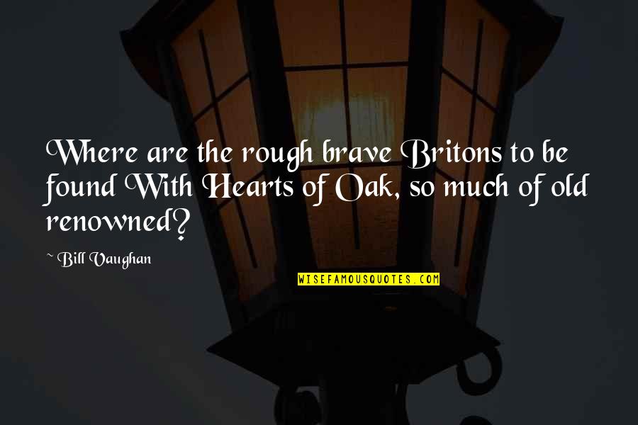 Brave Hearts Quotes By Bill Vaughan: Where are the rough brave Britons to be