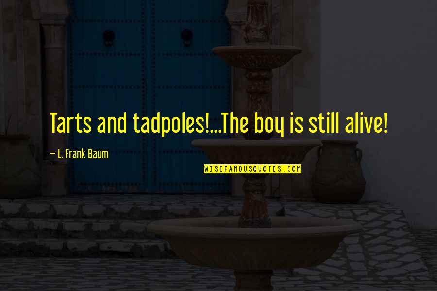 Brave Hearts Quotes By L. Frank Baum: Tarts and tadpoles!...The boy is still alive!