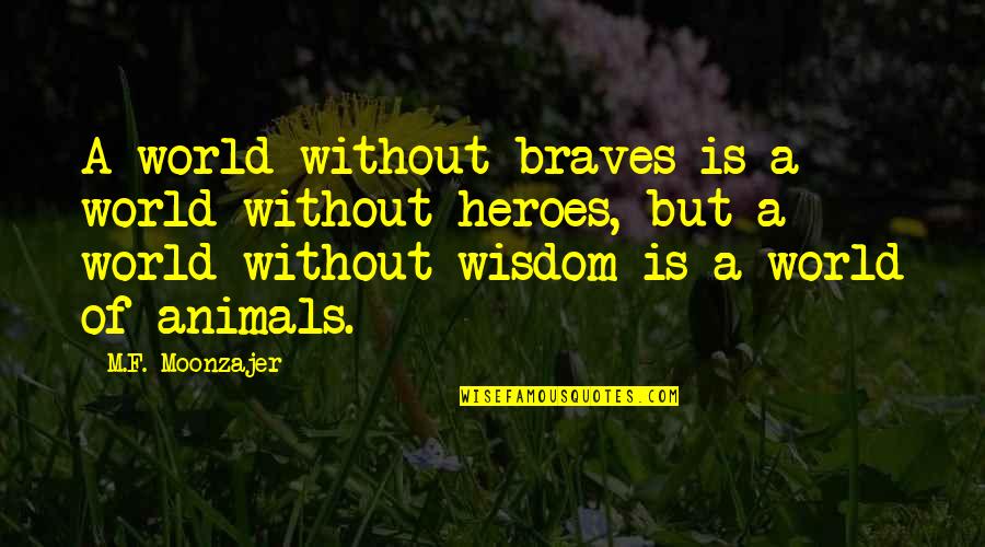 Brave Heroes Quotes By M.F. Moonzajer: A world without braves is a world without