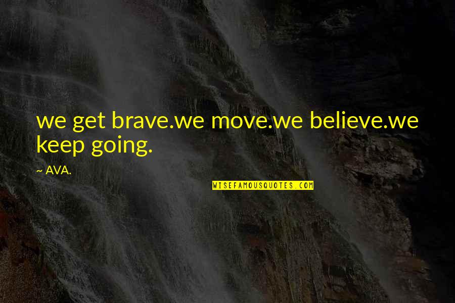 Brave Inspirational Quotes By AVA.: we get brave.we move.we believe.we keep going.