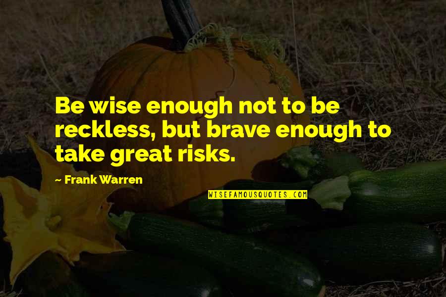 Brave Inspirational Quotes By Frank Warren: Be wise enough not to be reckless, but