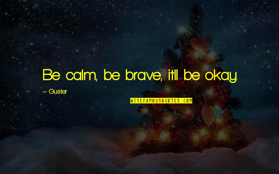 Brave Inspirational Quotes By Guster: Be calm, be brave, it'll be okay.