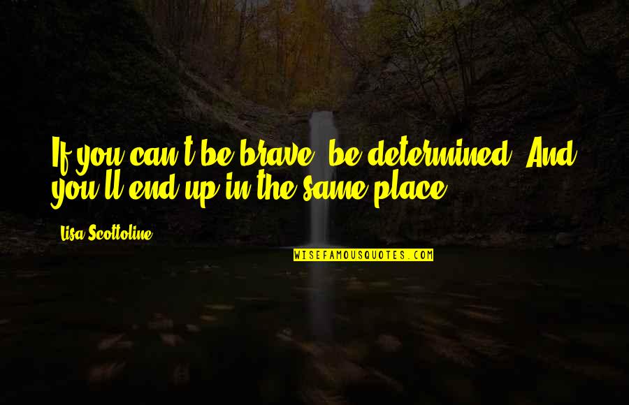 Brave Inspirational Quotes By Lisa Scottoline: If you can't be brave, be determined. And