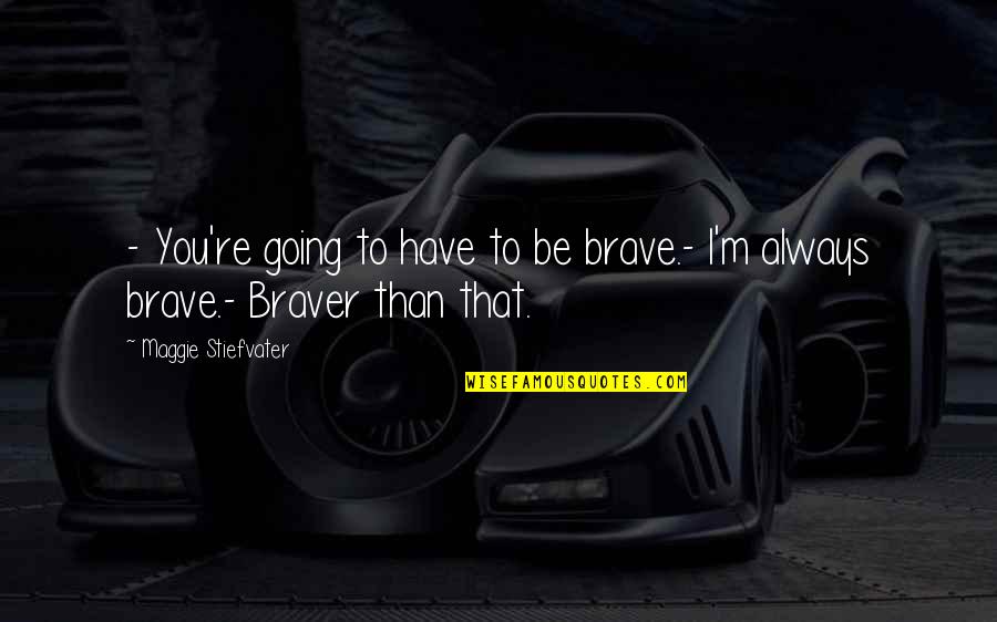 Brave Inspirational Quotes By Maggie Stiefvater: - You're going to have to be brave.-