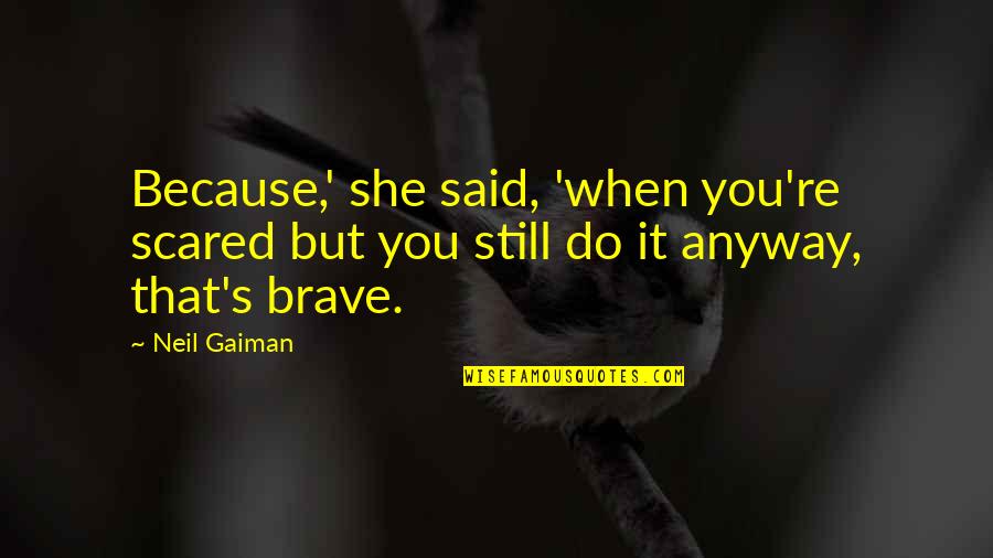 Brave Inspirational Quotes By Neil Gaiman: Because,' she said, 'when you're scared but you