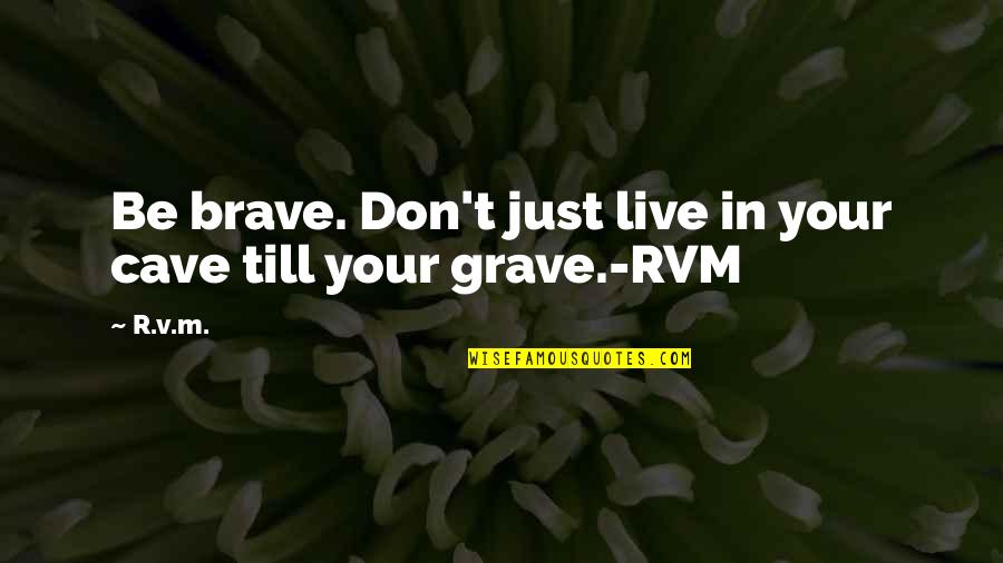 Brave Inspirational Quotes By R.v.m.: Be brave. Don't just live in your cave
