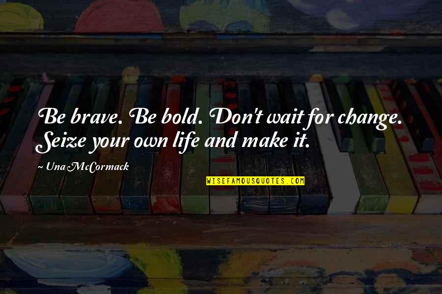 Brave Inspirational Quotes By Una McCormack: Be brave. Be bold. Don't wait for change.