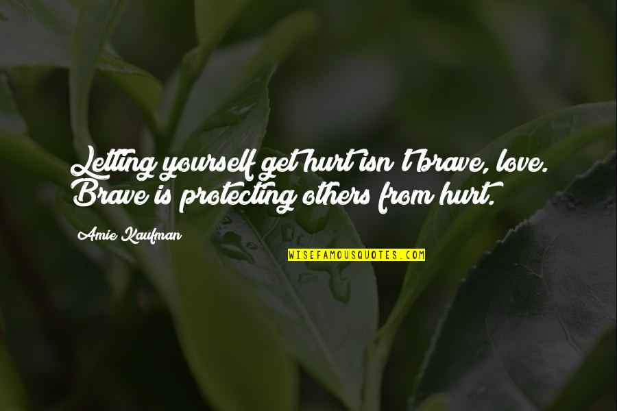 Brave Love Quotes By Amie Kaufman: Letting yourself get hurt isn't brave, love. Brave