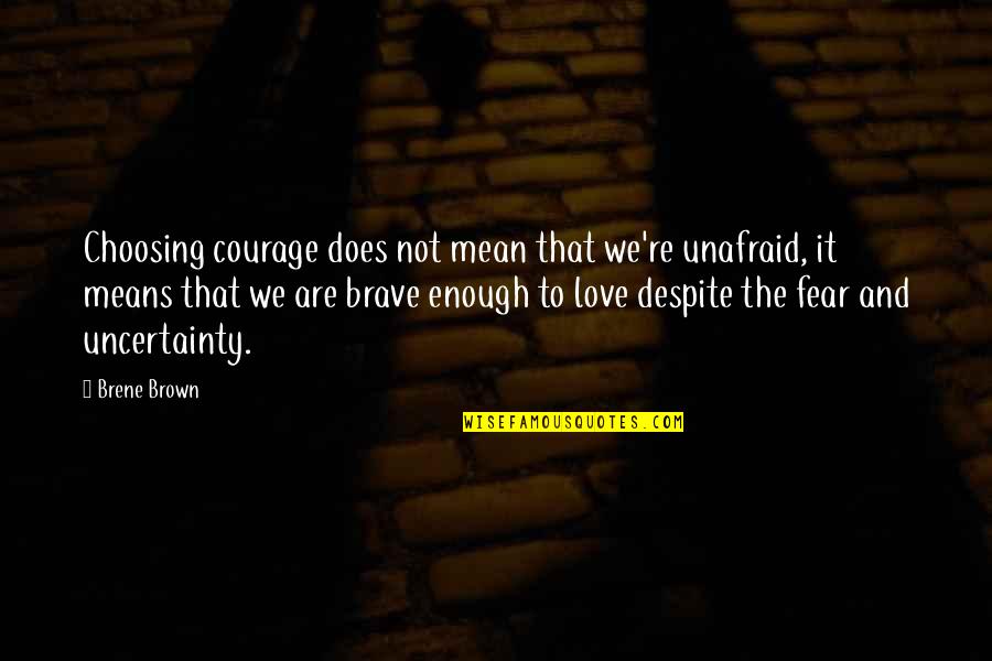 Brave Love Quotes By Brene Brown: Choosing courage does not mean that we're unafraid,