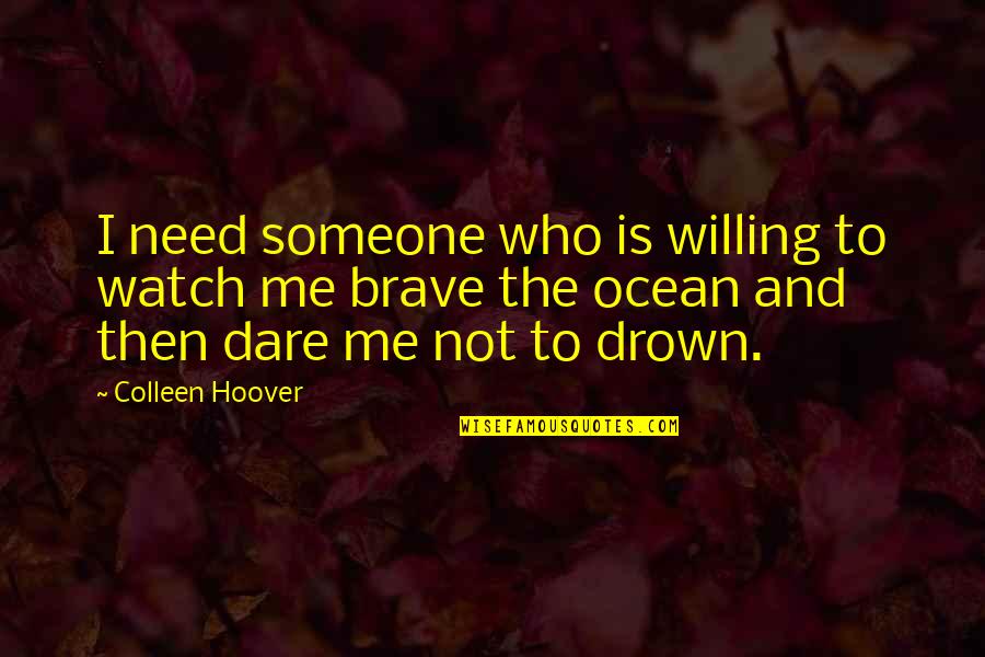 Brave Love Quotes By Colleen Hoover: I need someone who is willing to watch