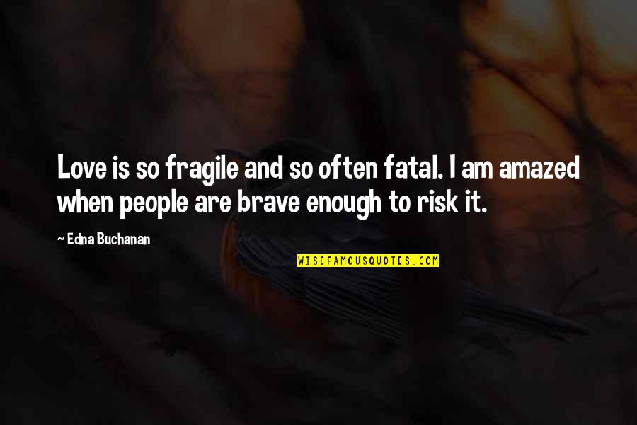Brave Love Quotes By Edna Buchanan: Love is so fragile and so often fatal.
