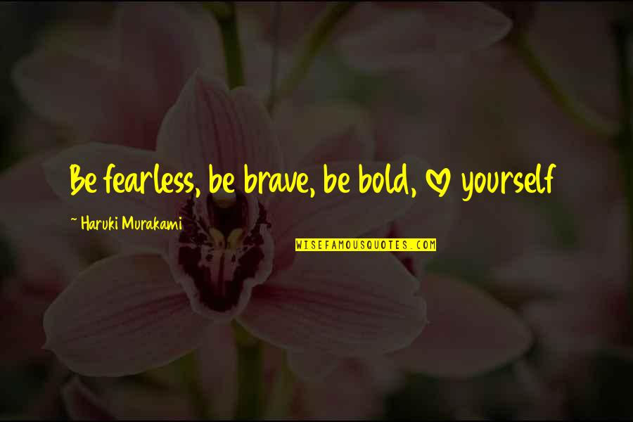 Brave Love Quotes By Haruki Murakami: Be fearless, be brave, be bold, love yourself