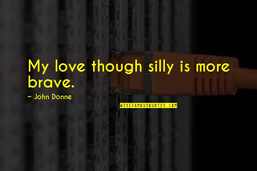 Brave Love Quotes By John Donne: My love though silly is more brave.