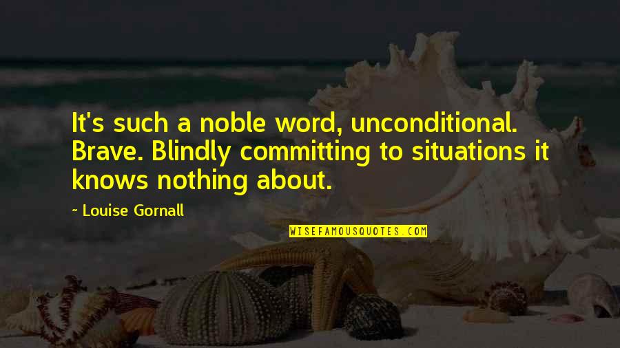 Brave Love Quotes By Louise Gornall: It's such a noble word, unconditional. Brave. Blindly