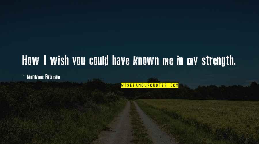 Brave Love Quotes By Marilynne Robinson: How I wish you could have known me