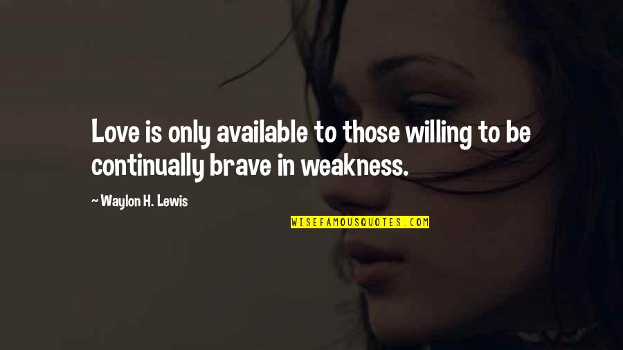 Brave Love Quotes By Waylon H. Lewis: Love is only available to those willing to
