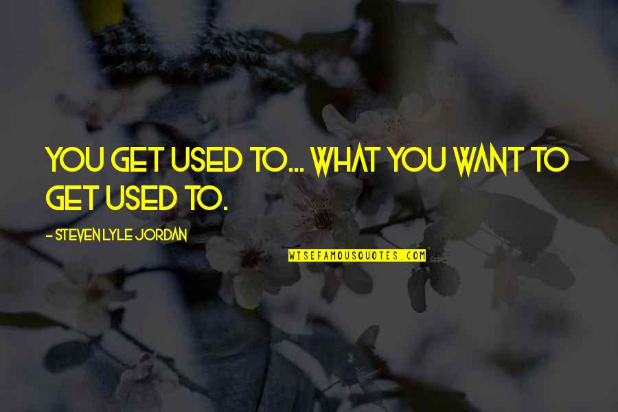 Brave Macguffin Quotes By Steven Lyle Jordan: You get used to... what you want to Brave Macguffin Quotes By Steven Lyle Jordan: You get used to... what you want to