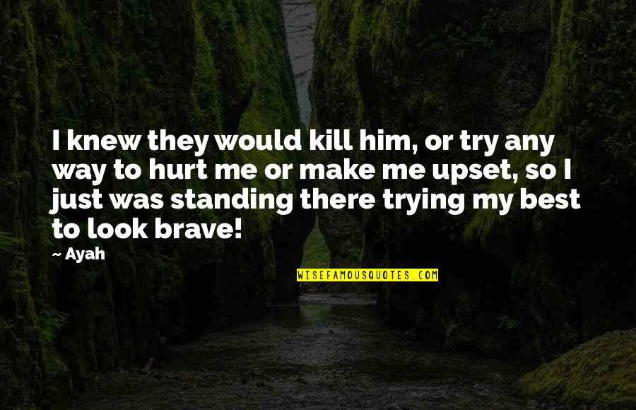 Brave Me Quotes By Ayah: I knew they would kill him, or try