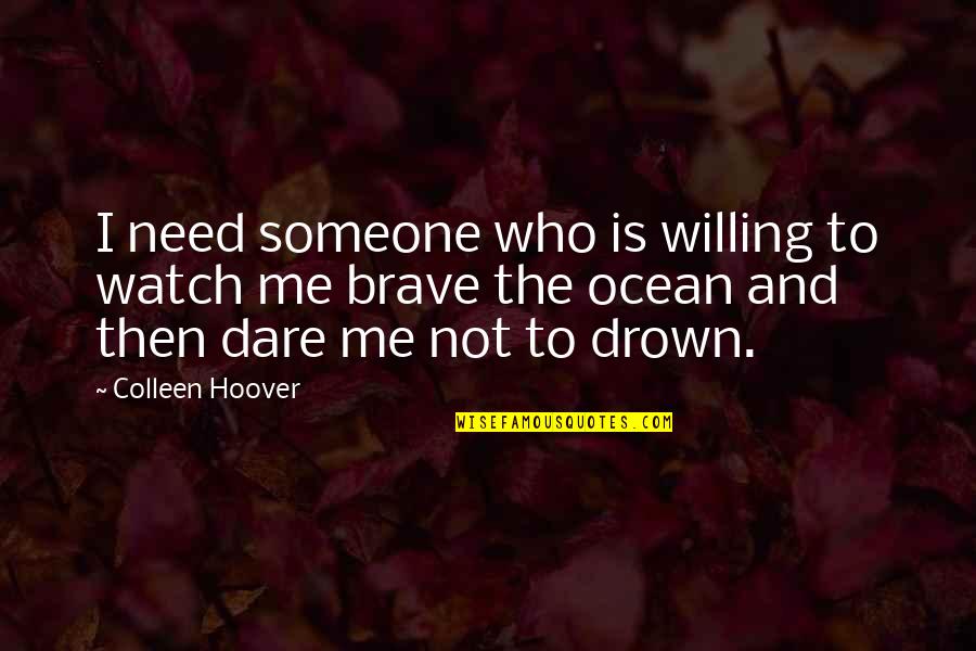 Brave Me Quotes By Colleen Hoover: I need someone who is willing to watch