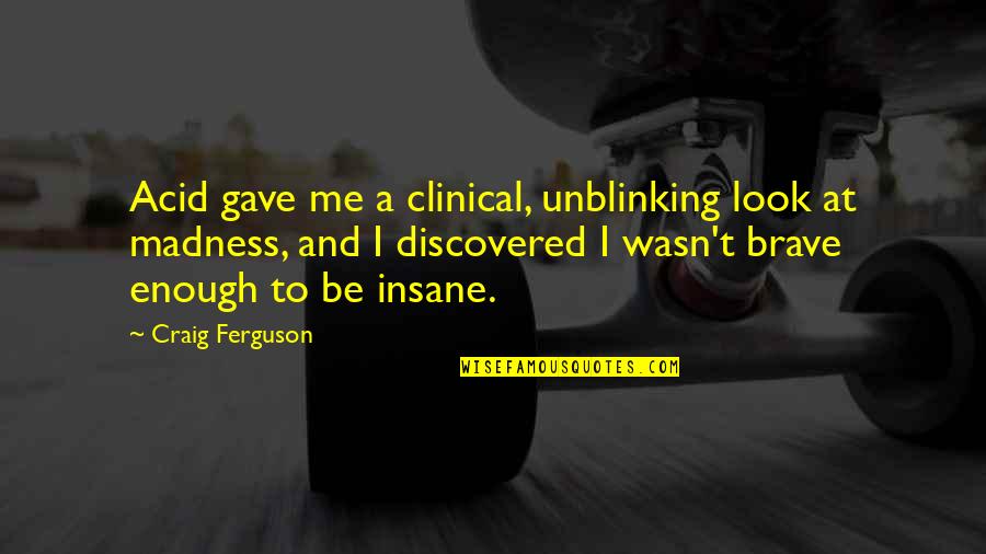 Brave Me Quotes By Craig Ferguson: Acid gave me a clinical, unblinking look at