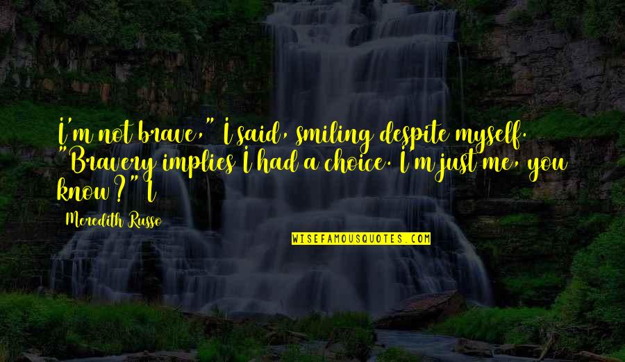 Brave Me Quotes By Meredith Russo: I'm not brave," I said, smiling despite myself.