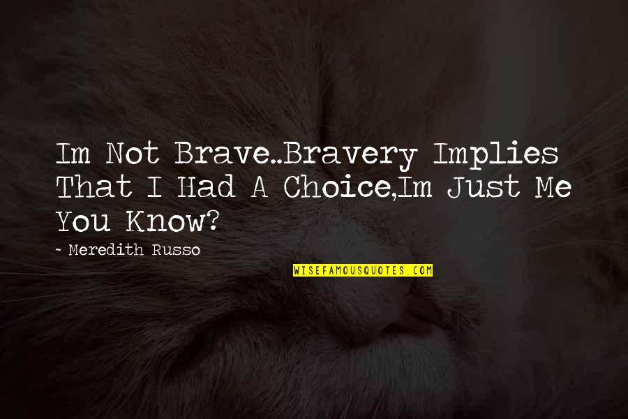 Brave Me Quotes By Meredith Russo: Im Not Brave..Bravery Implies That I Had A